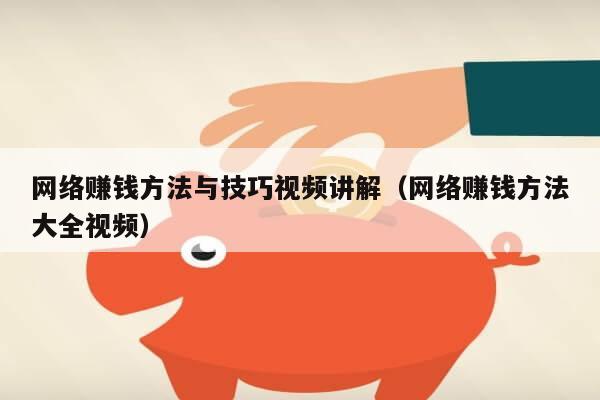 网络赚钱方法与技巧视频讲解（网络赚钱方法大全视频）