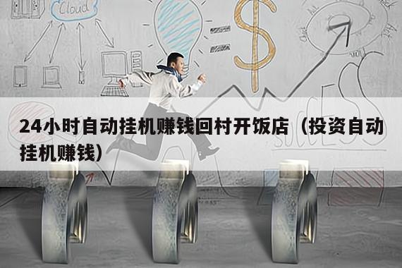 24小时自动挂机赚钱回村开饭店（投资自动挂机赚钱）