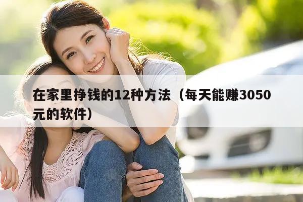 在家里挣钱的12种方法（每天能赚3050元的软件）