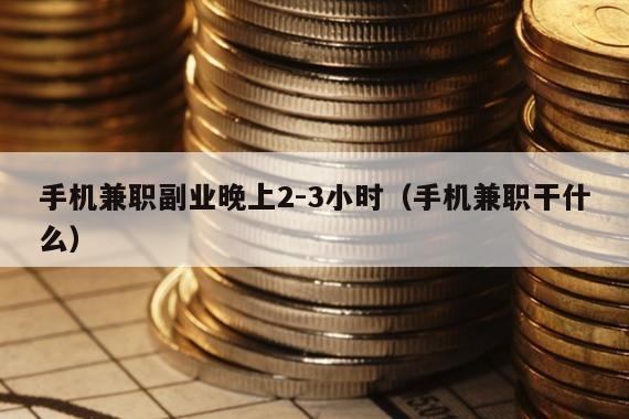 手机兼职副业晚上2-3小时（手机兼职干什么）