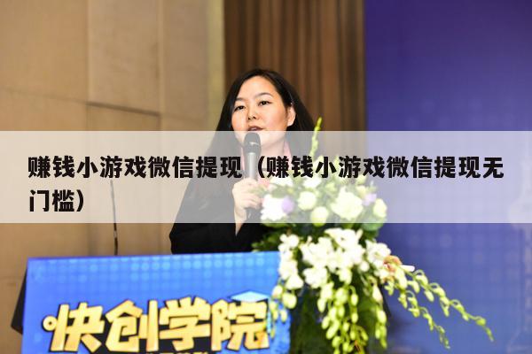 赚钱小游戏微信提现（赚钱小游戏微信提现无门槛）
