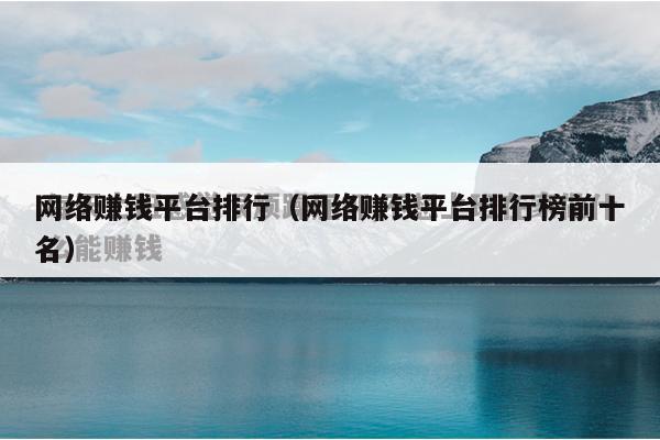网络赚钱平台排行（网络赚钱平台排行榜前十名）