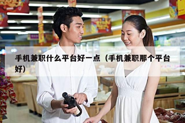 手机兼职什么平台好一点（手机兼职那个平台好）