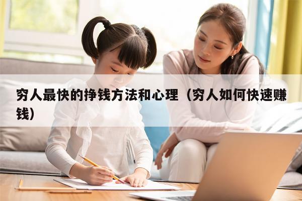 穷人最快的挣钱方法和心理（穷人如何快速赚钱）