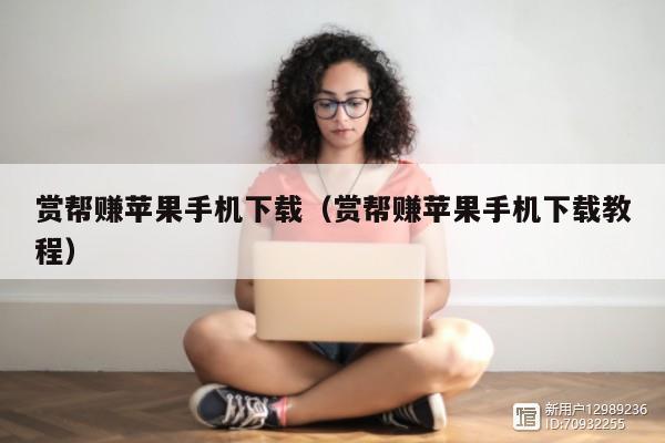 赏帮赚苹果手机下载（赏帮赚苹果手机下载教程）