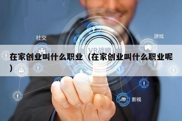 在家创业叫什么职业（在家创业叫什么职业呢）