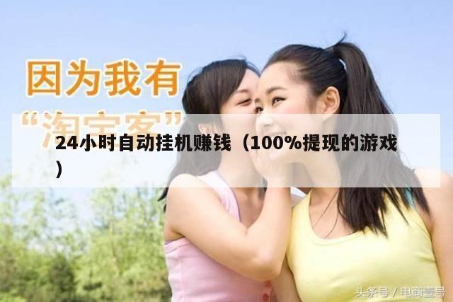 24小时自动挂机赚钱（100%提现的游戏）