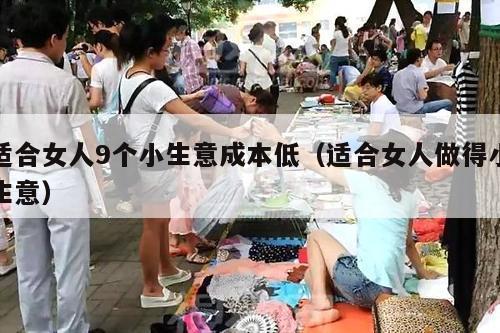 适合女人9个小生意成本低（适合女人做得小生意）