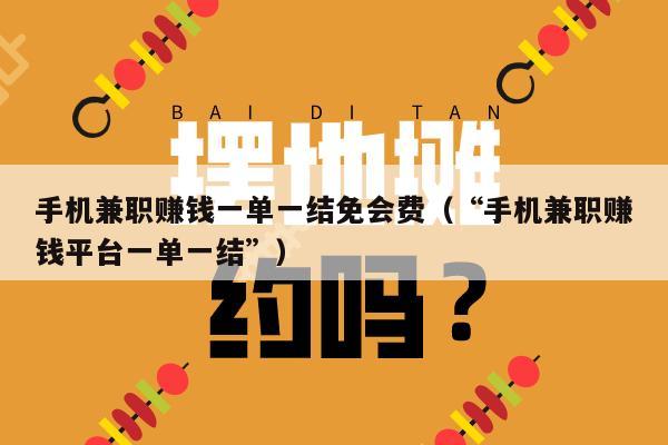 手机兼职赚钱一单一结免会费（“手机兼职赚钱平台一单一结”）