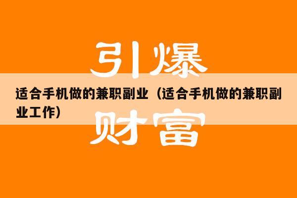 适合手机做的兼职副业（适合手机做的兼职副业工作）