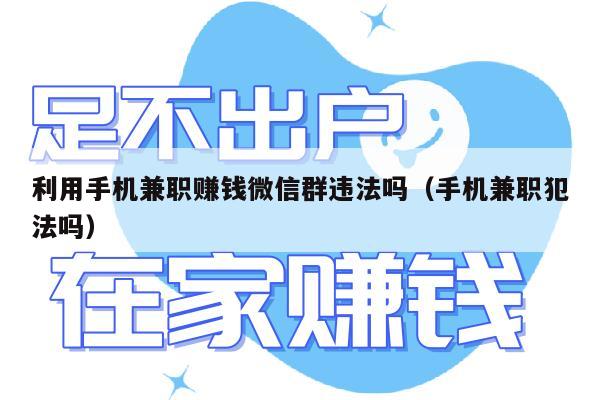 利用手机兼职赚钱微信群违法吗（手机兼职犯法吗）