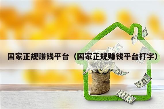 国家正规赚钱平台（国家正规赚钱平台打字）