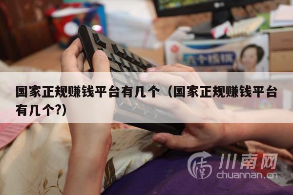 国家正规赚钱平台有几个（国家正规赚钱平台有几个?）