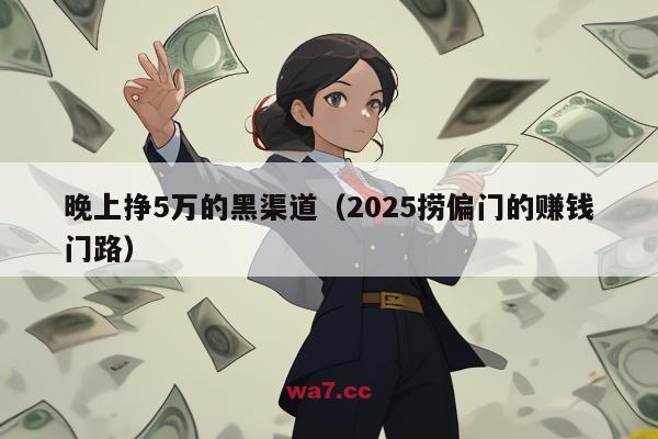 晚上挣5万的黑渠道（2025捞偏门的赚钱门路）