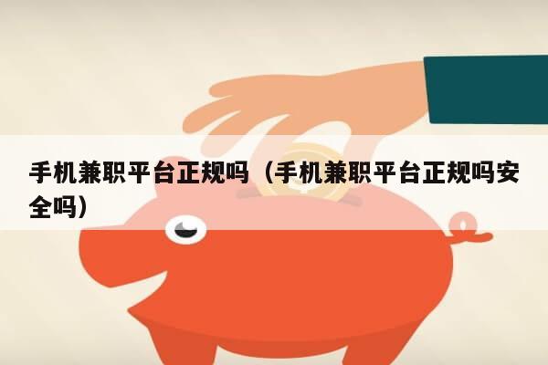 手机兼职平台正规吗（手机兼职平台正规吗安全吗）