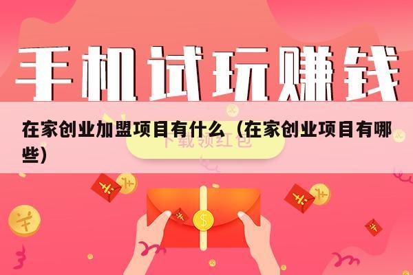 在家创业加盟项目有什么（在家创业项目有哪些）