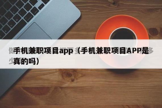 手机兼职项目app（手机兼职项目APP是真的吗）