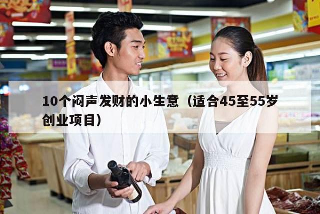 10个闷声发财的小生意（适合45至55岁创业项目）