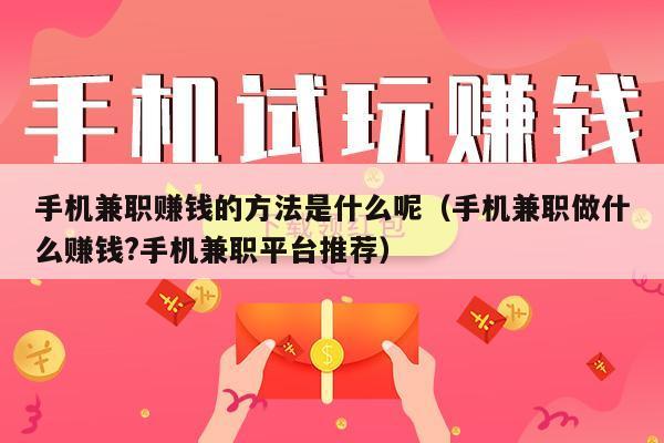 手机兼职赚钱的方法是什么呢（手机兼职做什么赚钱?手机兼职平台推荐）
