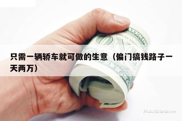 只需一辆轿车就可做的生意（偏门搞钱路子一天两万）