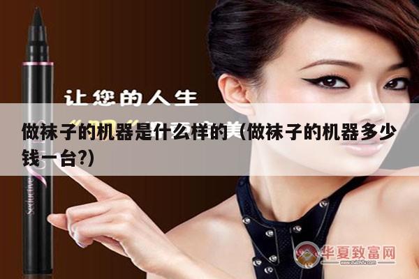 做袜子的机器是什么样的（做袜子的机器多少钱一台?）