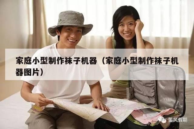 家庭小型制作袜子机器（家庭小型制作袜子机器图片）