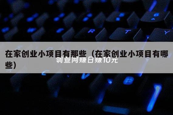 在家创业小项目有那些（在家创业小项目有哪些）