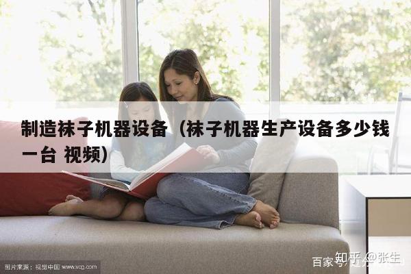 制造袜子机器设备（袜子机器生产设备多少钱一台 视频）