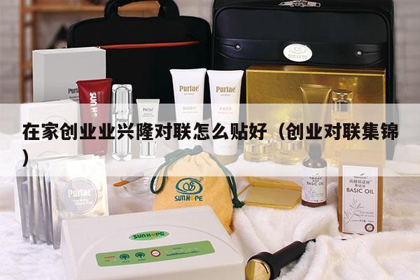 在家创业业兴隆对联怎么贴好（创业对联集锦）