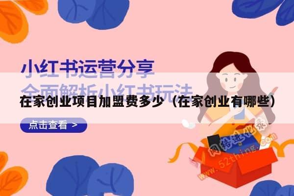 在家创业项目加盟费多少（在家创业有哪些）