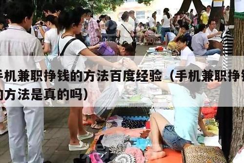 手机兼职挣钱的方法百度经验（手机兼职挣钱的方法是真的吗）