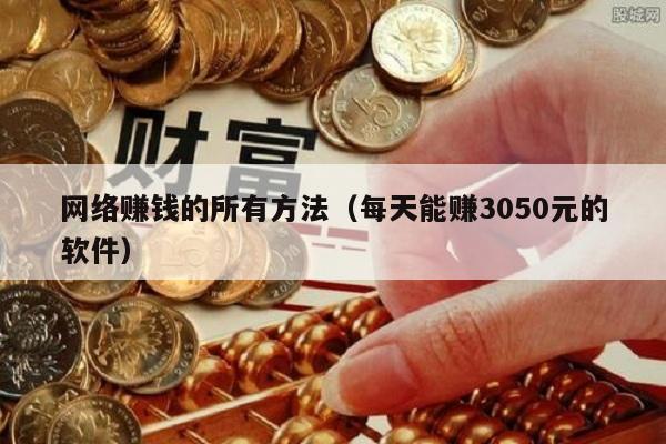 网络赚钱的所有方法（每天能赚3050元的软件）