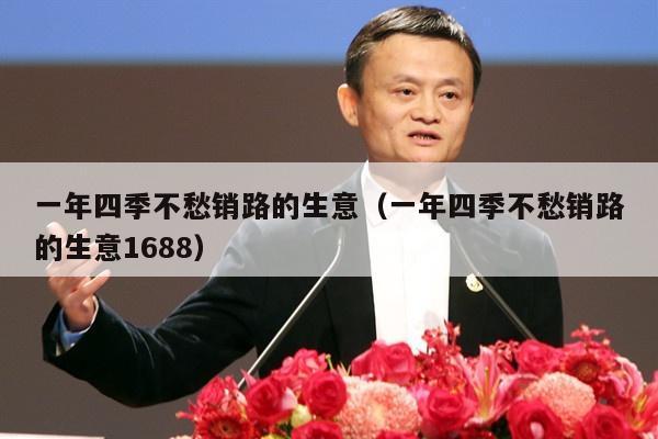 一年四季不愁销路的生意（一年四季不愁销路的生意1688）