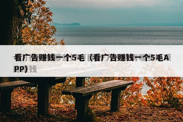 看广告赚钱一个5毛（看广告赚钱一个5毛APP）