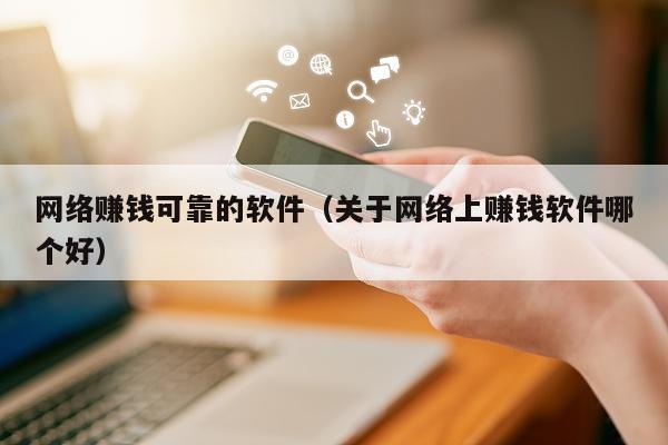 网络赚钱可靠的软件（关于网络上赚钱软件哪个好）