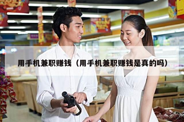 用手机兼职赚钱（用手机兼职赚钱是真的吗）