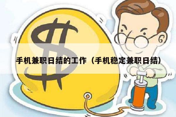 手机兼职日结的工作（手机稳定兼职日结）