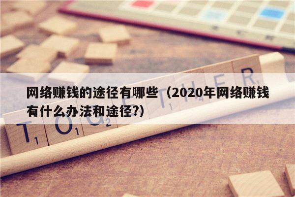 网络赚钱的途径有哪些（2020年网络赚钱有什么办法和途径?）