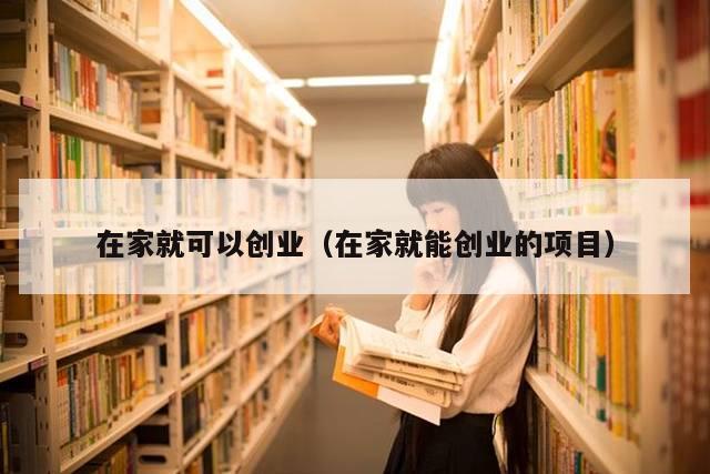 在家就可以创业（在家就能创业的项目）