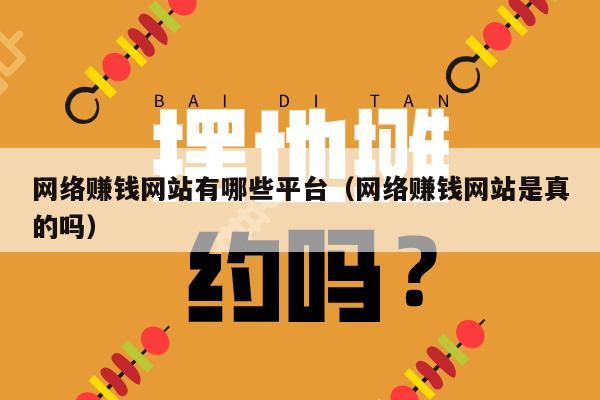 网络赚钱网站有哪些平台（网络赚钱网站是真的吗）