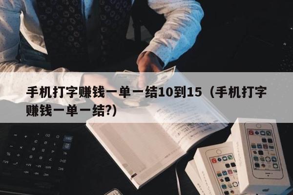 手机打字赚钱一单一结10到15（手机打字赚钱一单一结?）