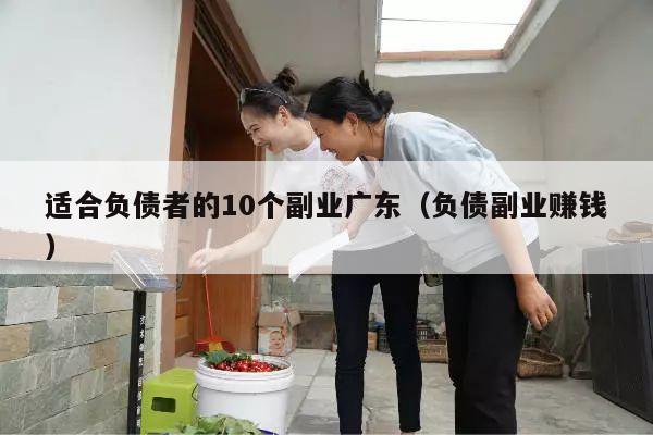 适合负债者的10个副业广东（负债副业赚钱）