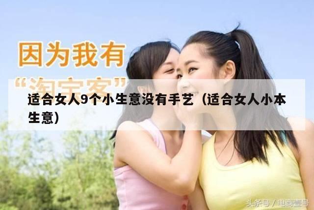 适合女人9个小生意没有手艺（适合女人小本生意）