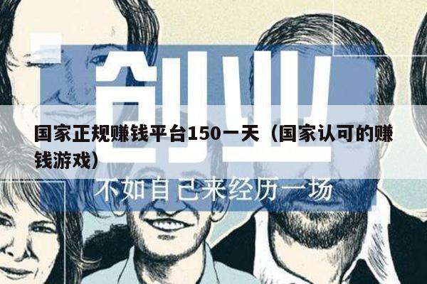 国家正规赚钱平台150一天（国家认可的赚钱游戏）