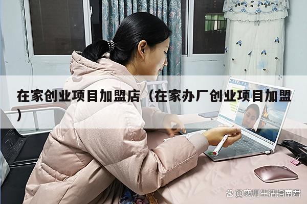 在家创业项目加盟店（在家办厂创业项目加盟）