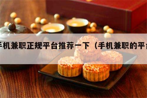 手机兼职正规平台推荐一下（手机兼职的平台）