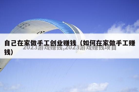 自己在家做手工创业赚钱(如何在家做手工赚钱)