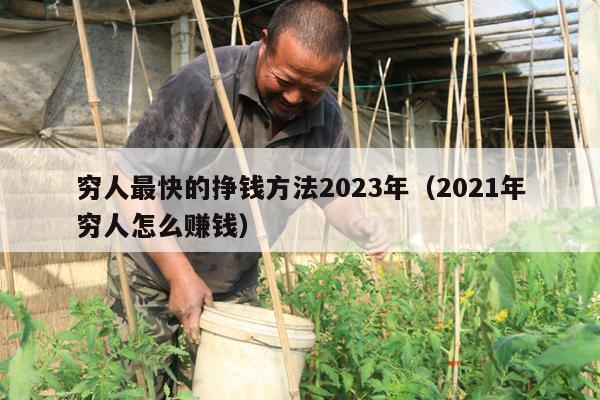 穷人最快的挣钱方法2023年（2021年穷人怎么赚钱）