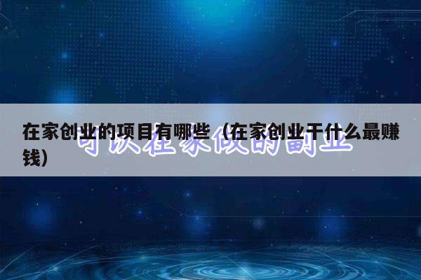 在家创业的项目有哪些（在家创业干什么最赚钱）