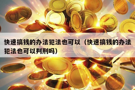快速搞钱的办法犯法也可以（快速搞钱的办法犯法也可以判刑吗）